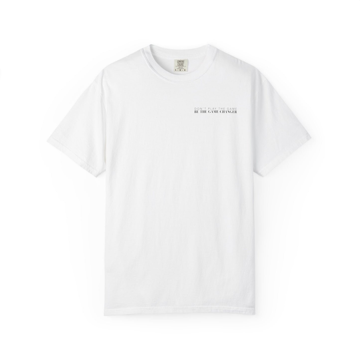 A short sleeve white t-shirt with black letters that say don't play the game be the game-changer across the left chest