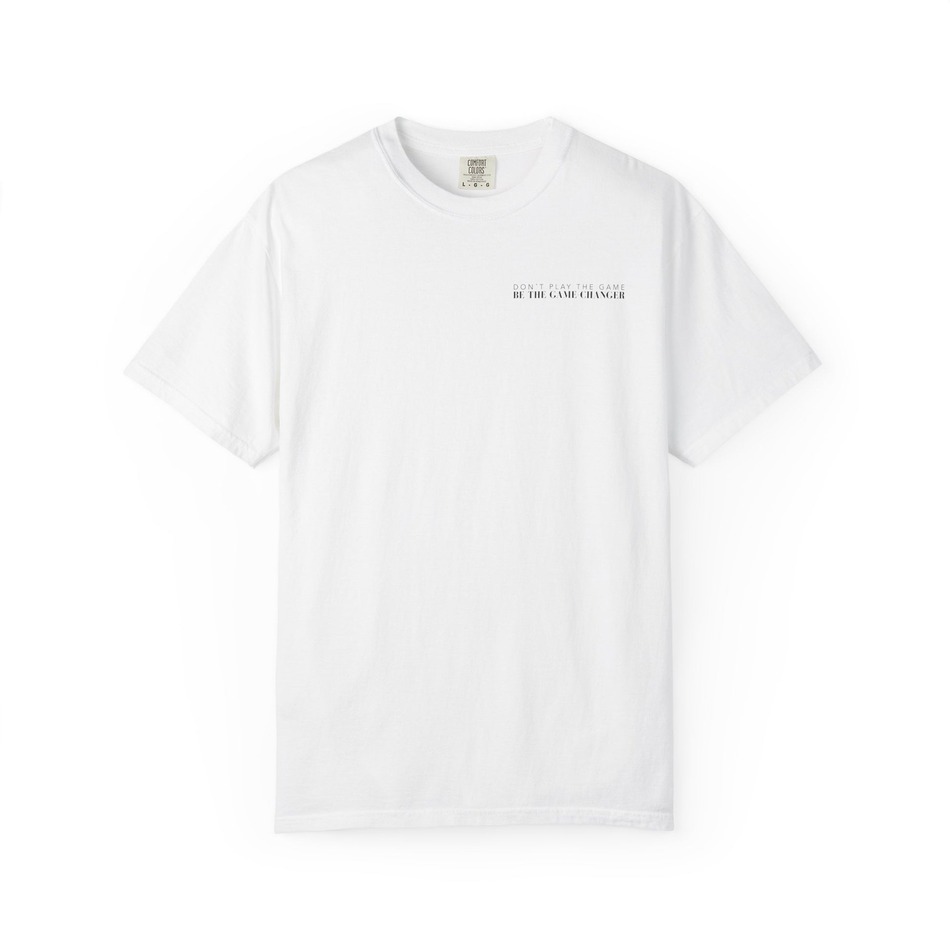 A short sleeve white t-shirt with black letters that say don't play the game be the game-changer across the left chest