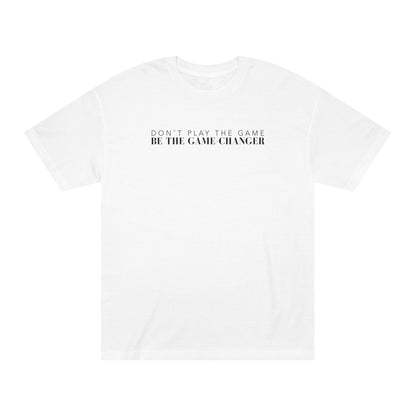 A short sleeve white t-shirt with black letters that say don't play the game be the game-changer across the chest